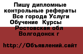Пишу дипломные контрольные рефераты  - Все города Услуги » Обучение. Курсы   . Ростовская обл.,Волгодонск г.